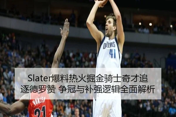 Slater爆料热火掘金骑士奇才追逐德罗赞 争冠与补强逻辑全面解析